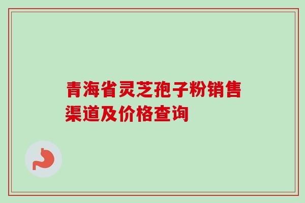 青海省灵芝孢子粉销售渠道及价格查询-第1张图片-卓越灵芝孢子粉 青海省灵芝孢子粉销售渠道及价格查询-第1张图片-卓越灵芝孢子粉