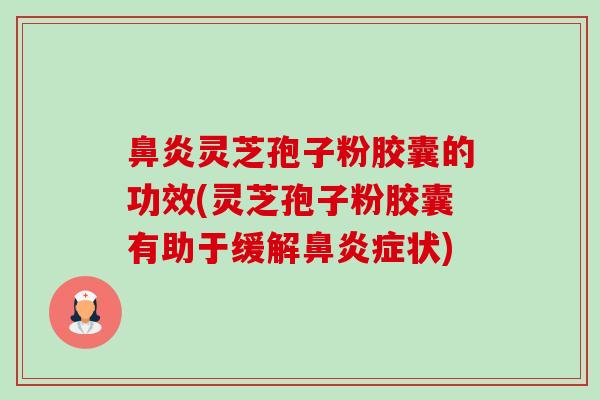 鼻炎灵芝孢子粉胶囊的功效(灵芝孢子粉胶囊有助于缓解鼻炎症状)-第1张图片-卓越灵芝孢子粉 鼻炎灵芝孢子粉胶囊的功效(灵芝孢子粉胶囊有助于缓解鼻炎症状)-第1张图片-卓越灵芝孢子粉