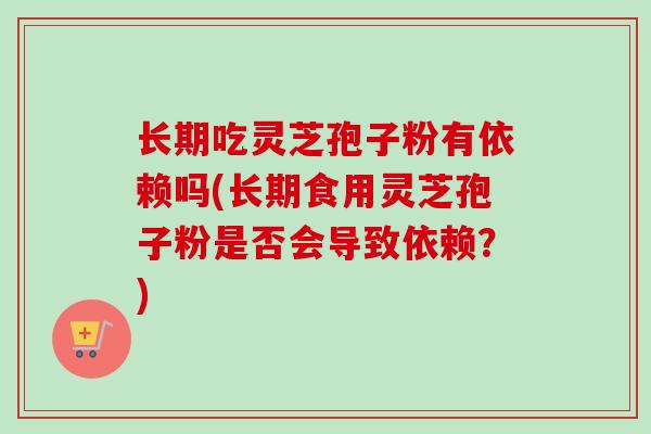长期吃灵芝孢子粉有依赖吗(长期食用灵芝孢子粉是否会导致依赖?)-第1张图片-卓越灵芝孢子粉 长期吃灵芝孢子粉有依赖吗(长期食用灵芝孢子粉是否会导致依赖?)-第1张图片-卓越灵芝孢子粉