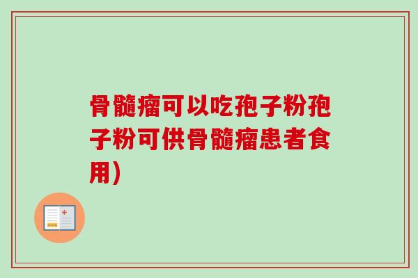 骨髓瘤可以吃孢子粉孢子粉可供骨髓瘤患者食用)-第1张图片-卓越灵芝孢子粉 骨髓瘤可以吃孢子粉孢子粉可供骨髓瘤患者食用)-第1张图片-卓越灵芝孢子粉
