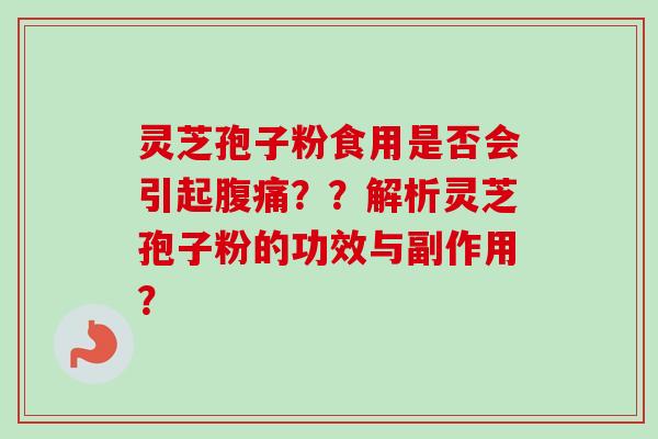 灵芝孢子粉食用是否会引起腹痛??解析灵芝孢子粉的功效与副作用?-第1张图片-卓越灵芝孢子粉 灵芝孢子粉食用是否会引起腹痛??解析灵芝孢子粉的功效与副作用?-第1张图片-卓越灵芝孢子粉
