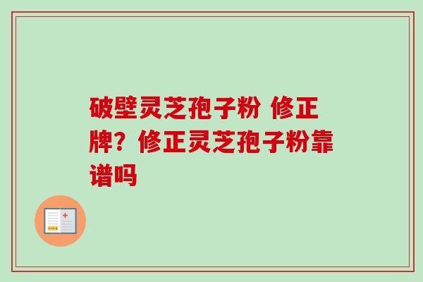 破壁灵芝孢子粉 修正牌?修正灵芝孢子粉靠谱吗-第1张图片-卓越灵芝孢子粉 破壁灵芝孢子粉 修正牌?修正灵芝孢子粉靠谱吗-第1张图片-卓越灵芝孢子粉