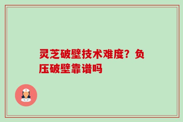 灵芝破壁技术难度?负压破壁靠谱吗-第1张图片-卓越灵芝孢子粉 灵芝破壁技术难度?负压破壁靠谱吗-第1张图片-卓越灵芝孢子粉