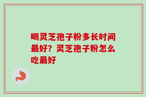 喝灵芝孢子粉多长时间最好?灵芝孢子粉怎么吃最好-第1张图片-卓越灵芝孢子粉 喝灵芝孢子粉多长时间最好?灵芝孢子粉怎么吃最好-第1张图片-卓越灵芝孢子粉