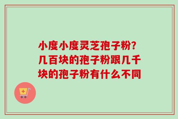 小度小度灵芝孢子粉?几百块的孢子粉跟几千块的孢子粉有什么不同-第1张图片-卓越灵芝孢子粉 小度小度灵芝孢子粉?几百块的孢子粉跟几千块的孢子粉有什么不同-第1张图片-卓越灵芝孢子粉