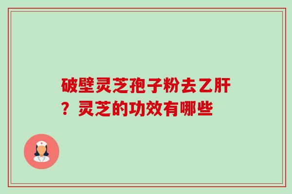 破壁灵芝孢子粉去乙肝?灵芝的功效有哪些-第1张图片-卓越灵芝孢子粉 破壁灵芝孢子粉去乙肝?灵芝的功效有哪些-第1张图片-卓越灵芝孢子粉