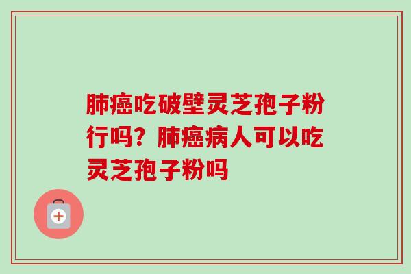 肺癌吃破壁灵芝孢子粉行吗?肺癌病人可以吃灵芝孢子粉吗-第1张图片-卓越灵芝孢子粉 肺癌吃破壁灵芝孢子粉行吗?肺癌病人可以吃灵芝孢子粉吗-第1张图片-卓越灵芝孢子粉