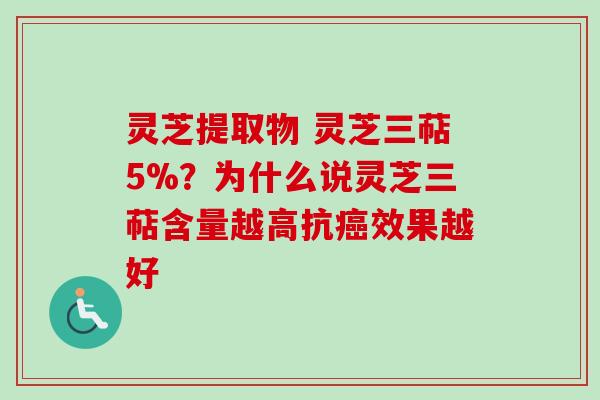 灵芝提取物 灵芝三萜5%?为什么说灵芝三萜含量越高抗癌效果越好-第1张图片-卓越灵芝孢子粉 灵芝提取物 灵芝三萜5%?为什么说灵芝三萜含量越高抗癌效果越好-第1张图片-卓越灵芝孢子粉