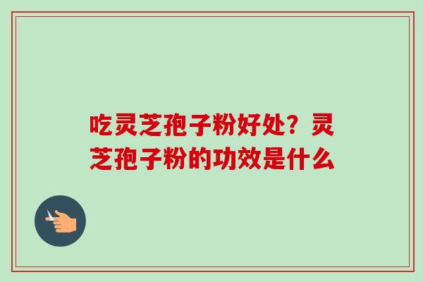 吃灵芝孢子粉好处?灵芝孢子粉的功效是什么-第1张图片-卓越灵芝孢子粉 吃灵芝孢子粉好处?灵芝孢子粉的功效是什么-第1张图片-卓越灵芝孢子粉