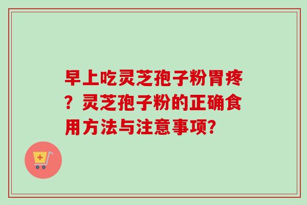 早上吃灵芝孢子粉胃疼?灵芝孢子粉的正确食用方法与注意事项?-第1张图片-卓越灵芝孢子粉 早上吃灵芝孢子粉胃疼?灵芝孢子粉的正确食用方法与注意事项?-第1张图片-卓越灵芝孢子粉