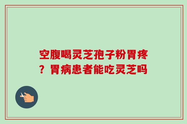 空腹喝灵芝孢子粉胃疼?胃病患者能吃灵芝吗-第1张图片-卓越灵芝孢子粉 空腹喝灵芝孢子粉胃疼?胃病患者能吃灵芝吗-第1张图片-卓越灵芝孢子粉