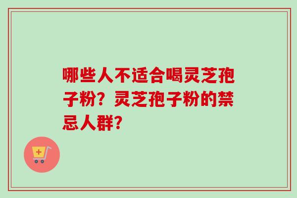 哪些人不适合喝灵芝孢子粉？灵芝孢子粉的禁忌人群？-第1张图片-卓越灵芝孢子粉