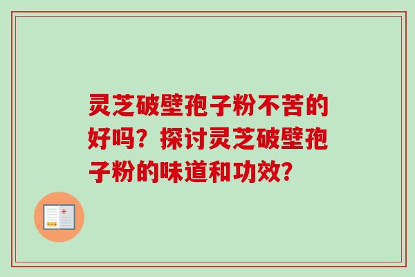 灵芝破壁孢子粉不苦的好吗?探讨灵芝破壁孢子粉的味道和功效?-第1张图片-卓越灵芝孢子粉 灵芝破壁孢子粉不苦的好吗?探讨灵芝破壁孢子粉的味道和功效?-第1张图片-卓越灵芝孢子粉
