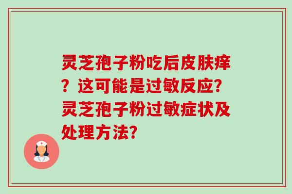 灵芝孢子粉吃后皮肤痒?这可能是过敏反应?灵芝孢子粉过敏症状及处理方法?-第1张图片-卓越灵芝孢子粉 灵芝孢子粉吃后皮肤痒?这可能是过敏反应?灵芝孢子粉过敏症状及处理方法?-第1张图片-卓越灵芝孢子粉