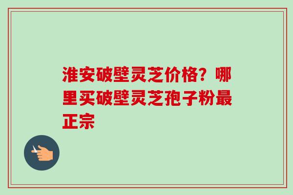淮安破壁灵芝价格?哪里买破壁灵芝孢子粉最正宗-第1张图片-卓越灵芝孢子粉 淮安破壁灵芝价格?哪里买破壁灵芝孢子粉最正宗-第1张图片-卓越灵芝孢子粉