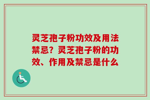 灵芝孢子粉功效及用法禁忌？灵芝孢子粉的功效、作用及禁忌是什么-第1张图片-卓越灵芝孢子粉