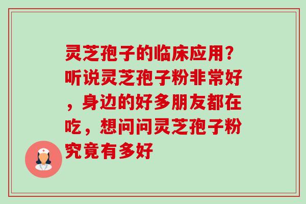 灵芝孢子的临床应用?听说灵芝孢子粉非常好,身边的好多朋友都在吃,想问问灵芝孢子粉究竟有多好-第1张图片-卓越灵芝孢子粉 灵芝孢子的临床应用?听说灵芝孢子粉非常好,身边的好多朋友都在吃,想问问灵芝孢子粉究竟有多好-第1张图片-卓越灵芝孢子粉