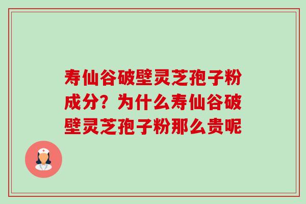 寿仙谷破壁灵芝孢子粉成分?为什么寿仙谷破壁灵芝孢子粉那么贵呢-第1张图片-卓越灵芝孢子粉 寿仙谷破壁灵芝孢子粉成分?为什么寿仙谷破壁灵芝孢子粉那么贵呢-第1张图片-卓越灵芝孢子粉