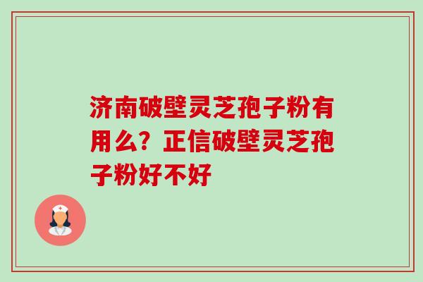 济南破壁灵芝孢子粉有用么?正信破壁灵芝孢子粉好不好-第1张图片-卓越灵芝孢子粉 济南破壁灵芝孢子粉有用么?正信破壁灵芝孢子粉好不好-第1张图片-卓越灵芝孢子粉
