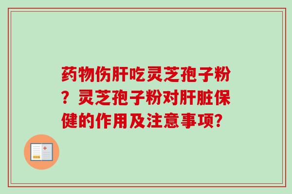 药物伤肝吃灵芝孢子粉?灵芝孢子粉对肝脏保健的作用及注意事项?-第1张图片-卓越灵芝孢子粉 药物伤肝吃灵芝孢子粉?灵芝孢子粉对肝脏保健的作用及注意事项?-第1张图片-卓越灵芝孢子粉