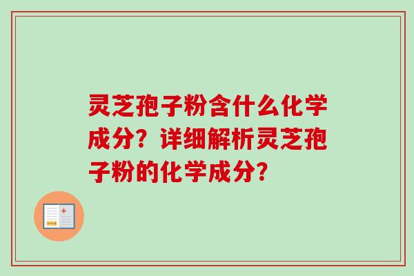 灵芝孢子粉含什么化学成分？详细解析灵芝孢子粉的化学成分？-第1张图片-卓越灵芝孢子粉