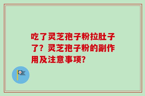 吃了灵芝孢子粉拉肚子了?灵芝孢子粉的副作用及注意事项?-第1张图片-卓越灵芝孢子粉 吃了灵芝孢子粉拉肚子了?灵芝孢子粉的副作用及注意事项?-第1张图片-卓越灵芝孢子粉