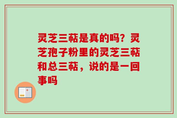 灵芝三萜是真的吗?灵芝孢子粉里的灵芝三萜和总三萜,说的是一回事吗-第1张图片-卓越灵芝孢子粉 灵芝三萜是真的吗?灵芝孢子粉里的灵芝三萜和总三萜,说的是一回事吗-第1张图片-卓越灵芝孢子粉