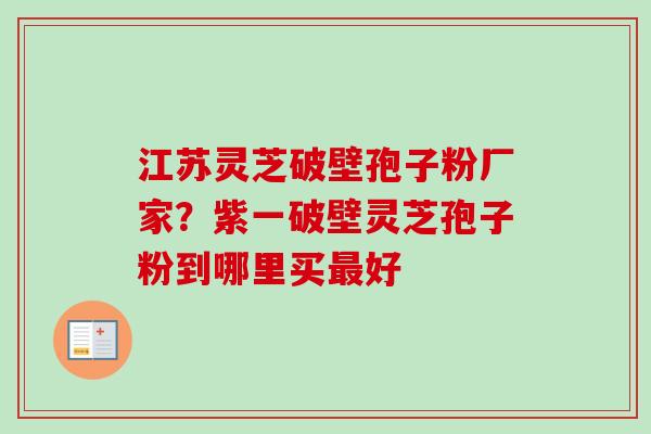 江苏灵芝破壁孢子粉厂家?紫一破壁灵芝孢子粉到哪里买最好-第1张图片-卓越灵芝孢子粉 江苏灵芝破壁孢子粉厂家?紫一破壁灵芝孢子粉到哪里买最好-第1张图片-卓越灵芝孢子粉