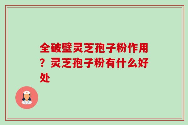 全破壁灵芝孢子粉作用?灵芝孢子粉有什么好处-第1张图片-卓越灵芝孢子粉 全破壁灵芝孢子粉作用?灵芝孢子粉有什么好处-第1张图片-卓越灵芝孢子粉