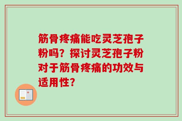 筋骨疼痛能吃灵芝孢子粉吗?探讨灵芝孢子粉对于筋骨疼痛的功效与适用性?-第1张图片-卓越灵芝孢子粉 筋骨疼痛能吃灵芝孢子粉吗?探讨灵芝孢子粉对于筋骨疼痛的功效与适用性?-第1张图片-卓越灵芝孢子粉
