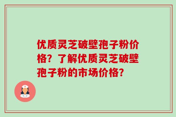 优质灵芝破壁孢子粉价格?了解优质灵芝破壁孢子粉的市场价格?-第1张图片-卓越灵芝孢子粉 优质灵芝破壁孢子粉价格?了解优质灵芝破壁孢子粉的市场价格?-第1张图片-卓越灵芝孢子粉