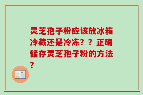 灵芝孢子粉应该放冰箱冷藏还是冷冻??正确储存灵芝孢子粉的方法?-第1张图片-卓越灵芝孢子粉 灵芝孢子粉应该放冰箱冷藏还是冷冻??正确储存灵芝孢子粉的方法?-第1张图片-卓越灵芝孢子粉