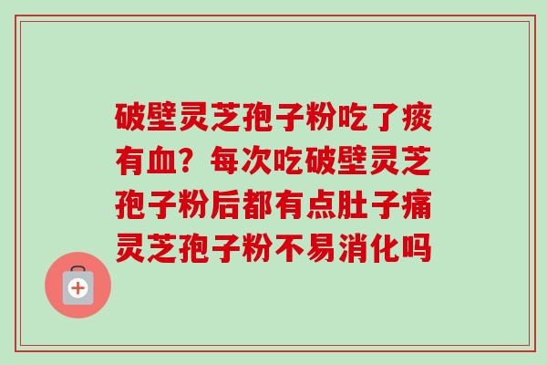 破壁灵芝孢子粉吃了痰有血?每次吃破壁灵芝孢子粉后都有点肚子痛灵芝孢子粉不易消化吗-第1张图片-卓越灵芝孢子粉 破壁灵芝孢子粉吃了痰有血?每次吃破壁灵芝孢子粉后都有点肚子痛灵芝孢子粉不易消化吗-第1张图片-卓越灵芝孢子粉
