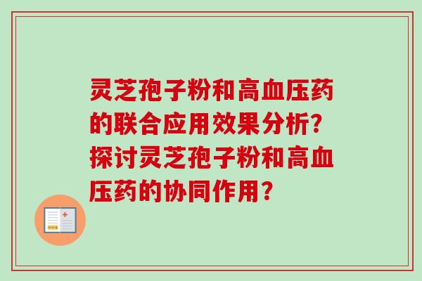 灵芝孢子粉和高血压药的联合应用效果分析?探讨灵芝孢子粉和高血压药的协同作用?-第1张图片-卓越灵芝孢子粉 灵芝孢子粉和高血压药的联合应用效果分析?探讨灵芝孢子粉和高血压药的协同作用?-第1张图片-卓越灵芝孢子粉