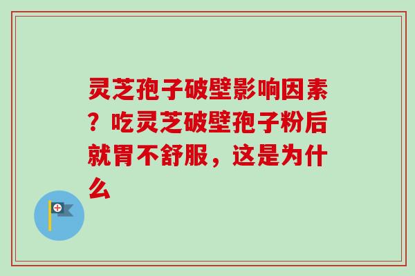 灵芝孢子破壁影响因素？吃灵芝破壁孢子粉后就胃不舒服，这是为什么-第1张图片-卓越灵芝孢子粉