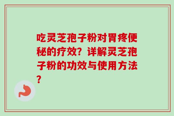 吃灵芝孢子粉对胃疼便秘的疗效?详解灵芝孢子粉的功效与使用方法?-第1张图片-卓越灵芝孢子粉 吃灵芝孢子粉对胃疼便秘的疗效?详解灵芝孢子粉的功效与使用方法?-第1张图片-卓越灵芝孢子粉
