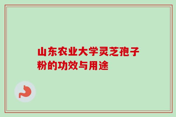 山东农业大学灵芝孢子粉的功效与用途-第1张图片-卓越灵芝孢子粉 山东农业大学灵芝孢子粉的功效与用途-第1张图片-卓越灵芝孢子粉