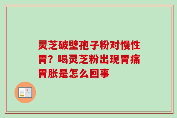 灵芝破壁孢子粉对慢性胃?喝灵芝粉出现胃痛胃胀是怎么回事-第1张图片-卓越灵芝孢子粉 灵芝破壁孢子粉对慢性胃?喝灵芝粉出现胃痛胃胀是怎么回事-第1张图片-卓越灵芝孢子粉
