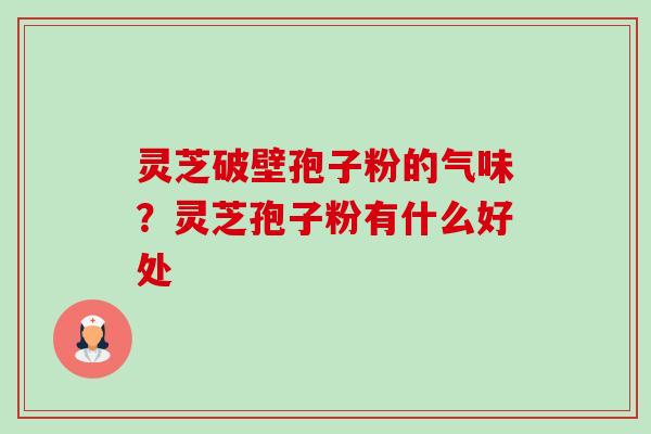 灵芝破壁孢子粉的气味?灵芝孢子粉有什么好处-第1张图片-卓越灵芝孢子粉 灵芝破壁孢子粉的气味?灵芝孢子粉有什么好处-第1张图片-卓越灵芝孢子粉