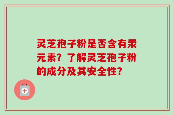 灵芝孢子粉是否含有汞元素?了解灵芝孢子粉的成分及其安全性?-第1张图片-卓越灵芝孢子粉 灵芝孢子粉是否含有汞元素?了解灵芝孢子粉的成分及其安全性?-第1张图片-卓越灵芝孢子粉