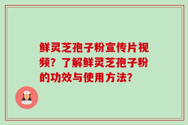鲜灵芝孢子粉宣传片视频?了解鲜灵芝孢子粉的功效与使用方法?-第1张图片-卓越灵芝孢子粉 鲜灵芝孢子粉宣传片视频?了解鲜灵芝孢子粉的功效与使用方法?-第1张图片-卓越灵芝孢子粉