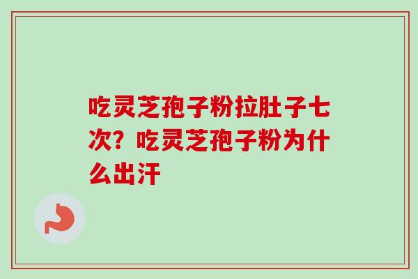 吃灵芝孢子粉拉肚子七次?吃灵芝孢子粉为什么出汗-第1张图片-卓越灵芝孢子粉 吃灵芝孢子粉拉肚子七次?吃灵芝孢子粉为什么出汗-第1张图片-卓越灵芝孢子粉