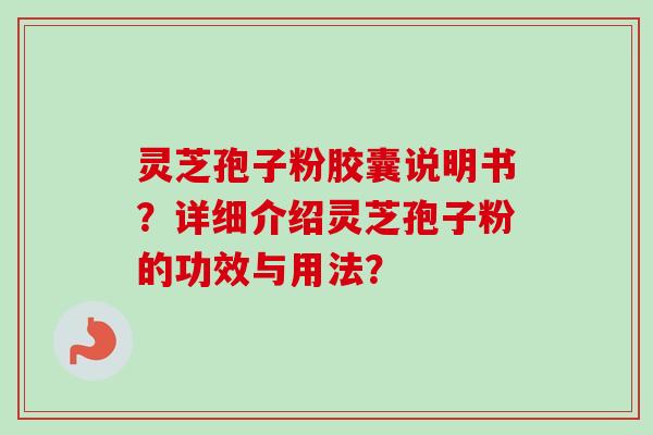 灵芝孢子粉胶囊说明书?详细介绍灵芝孢子粉的功效与用法?-第1张图片-卓越灵芝孢子粉 灵芝孢子粉胶囊说明书?详细介绍灵芝孢子粉的功效与用法?-第1张图片-卓越灵芝孢子粉