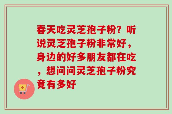 春天吃灵芝孢子粉？听说灵芝孢子粉非常好，身边的好多朋友都在吃，想问问灵芝孢子粉究竟有多好-第1张图片-卓越灵芝孢子粉