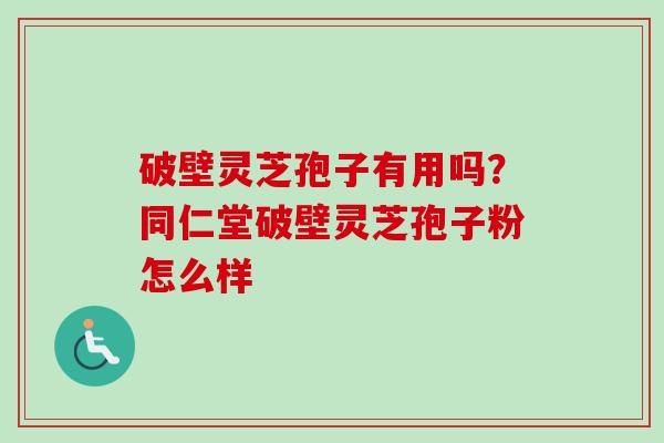 破壁灵芝孢子有用吗?同仁堂破壁灵芝孢子粉怎么样-第1张图片-卓越灵芝孢子粉 破壁灵芝孢子有用吗?同仁堂破壁灵芝孢子粉怎么样-第1张图片-卓越灵芝孢子粉