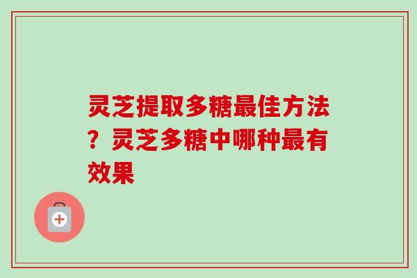 灵芝提取多糖最佳方法?灵芝多糖中哪种最有效果-第1张图片-卓越灵芝孢子粉 灵芝提取多糖最佳方法?灵芝多糖中哪种最有效果-第1张图片-卓越灵芝孢子粉