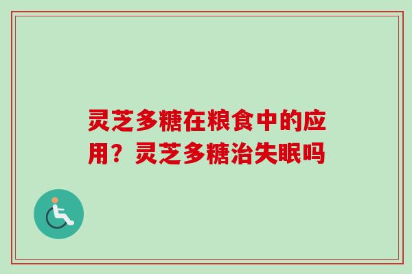灵芝多糖在粮食中的应用?灵芝多糖治失眠吗-第1张图片-卓越灵芝孢子粉 灵芝多糖在粮食中的应用?灵芝多糖治失眠吗-第1张图片-卓越灵芝孢子粉