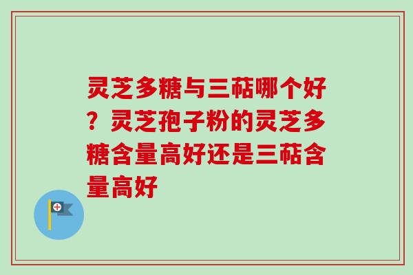 灵芝多糖与三萜哪个好?灵芝孢子粉的灵芝多糖含量高好还是三萜含量高好-第1张图片-卓越灵芝孢子粉 灵芝多糖与三萜哪个好?灵芝孢子粉的灵芝多糖含量高好还是三萜含量高好-第1张图片-卓越灵芝孢子粉