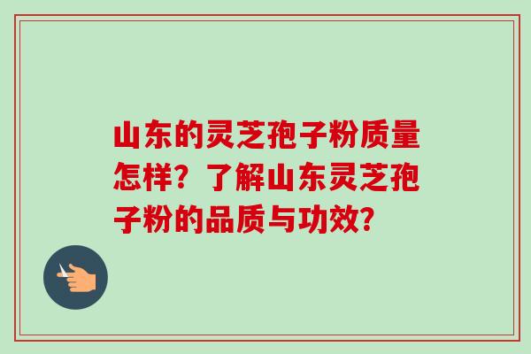 山东的灵芝孢子粉质量怎样?了解山东灵芝孢子粉的品质与功效?-第1张图片-卓越灵芝孢子粉 山东的灵芝孢子粉质量怎样?了解山东灵芝孢子粉的品质与功效?-第1张图片-卓越灵芝孢子粉