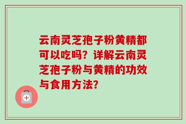 云南灵芝孢子粉黄精都可以吃吗？详解云南灵芝孢子粉与黄精的功效与食用方法？-第1张图片-卓越灵芝孢子粉